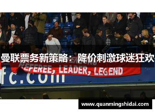 曼联票务新策略：降价刺激球迷狂欢